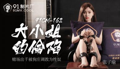 国产AV91CM162：傲娇大小姐张子瑜肉体沉沦实录！强制高潮绝叫升天の堕落初解禁
